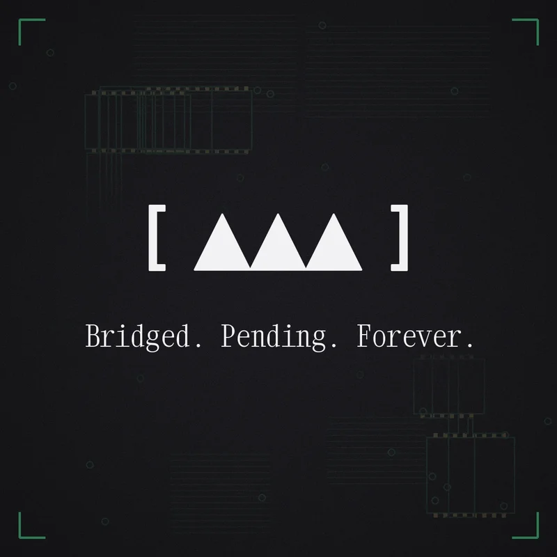 [ ▲▲▲ ] Bridged. Pending. Forever.