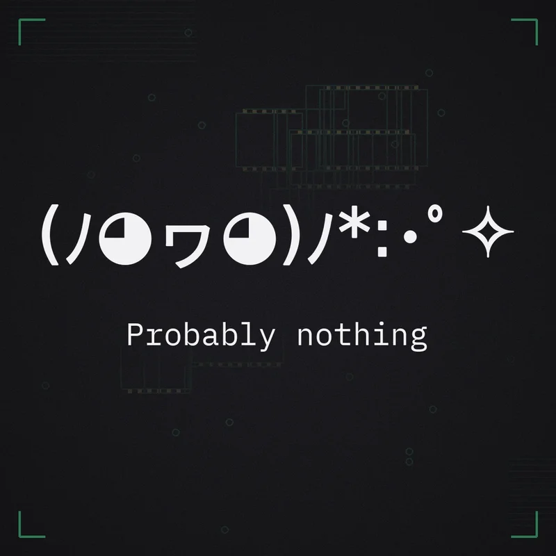 (ノ◕ヮ◕)ノ*:・゜✧ Probably nothing