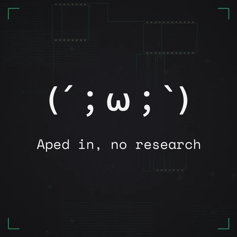 (´;ω;`) Aped in, no research