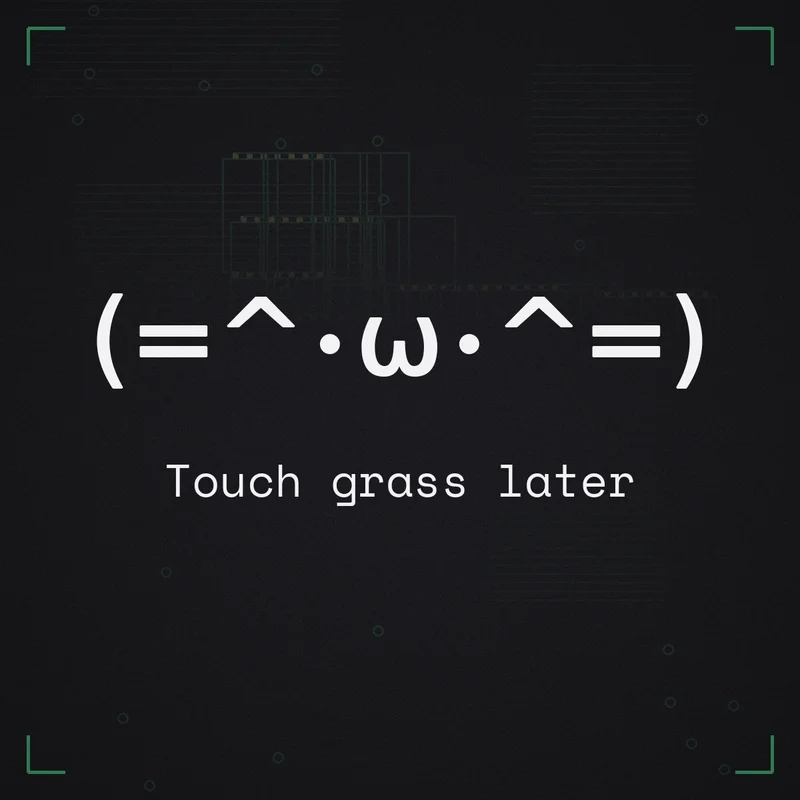 (=^・ω・^=) Touch grass later